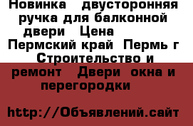 Новинка - двусторонняя ручка для балконной двери › Цена ­ 1 500 - Пермский край, Пермь г. Строительство и ремонт » Двери, окна и перегородки   